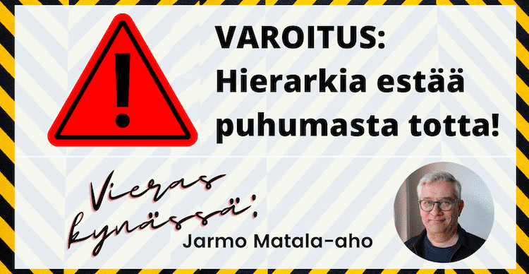 VAROITUS: Hierarkia estää puhumasta totta! Vieraskynässä Jarmo Matala-aho