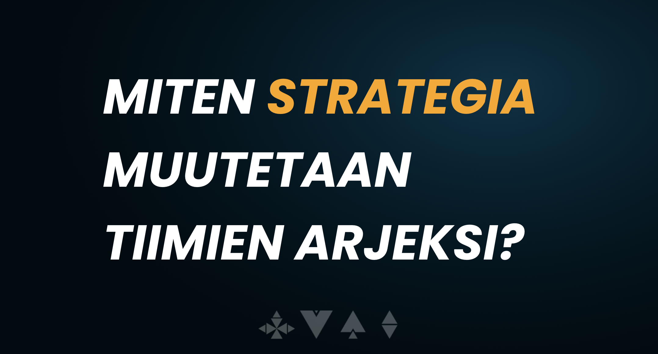 Miten strategia muutetaan tiimien arjeksi?